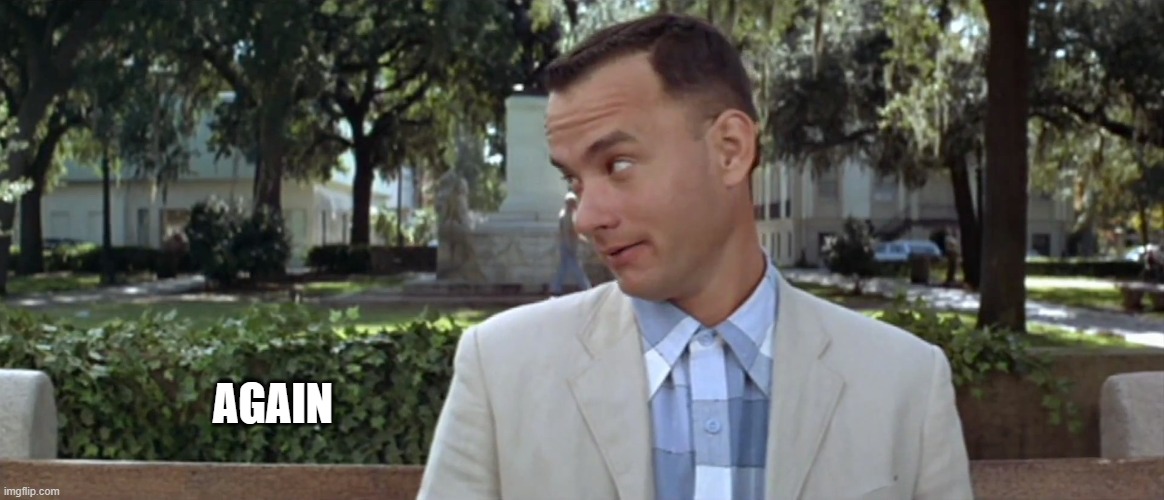 Forest Gump | AGAIN | image tagged in forest gump | made w/ Imgflip meme maker