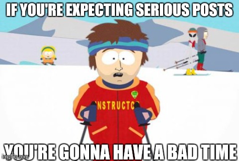 Super Cool Ski Instructor Meme | IF YOU'RE EXPECTING SERIOUS POSTS YOU'RE GONNA HAVE A BAD TIME | image tagged in memes,super cool ski instructor,AdviceAnimals | made w/ Imgflip meme maker