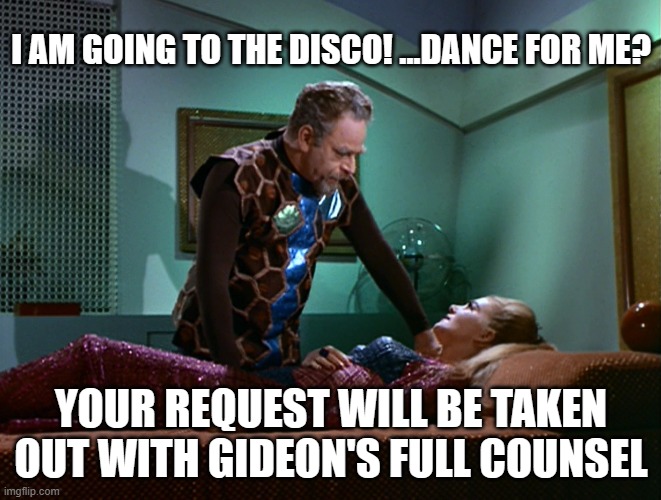 Gideon's full council | I AM GOING TO THE DISCO! ...DANCE FOR ME? YOUR REQUEST WILL BE TAKEN OUT WITH GIDEON'S FULL COUNSEL | image tagged in star trek | made w/ Imgflip meme maker