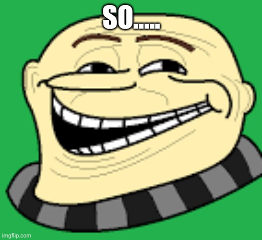 I'm bored | SO..... | image tagged in gru troll face | made w/ Imgflip meme maker