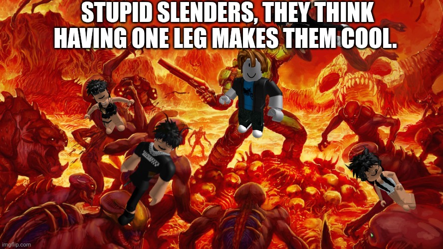 Doomguy | STUPID SLENDERS, THEY THINK HAVING ONE LEG MAKES THEM COOL. | image tagged in doomguy | made w/ Imgflip meme maker