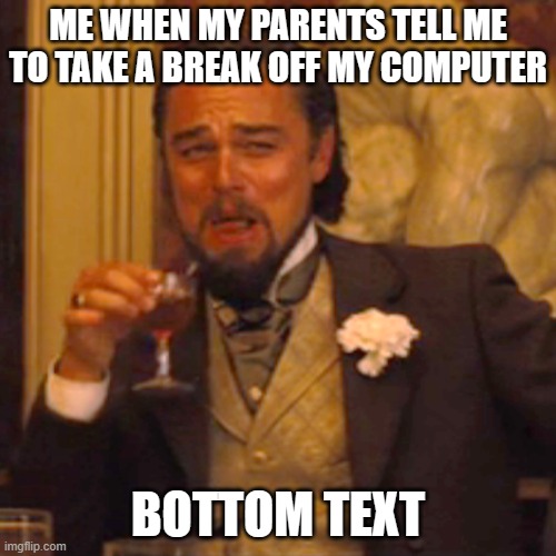 Who can Relate? | ME WHEN MY PARENTS TELL ME TO TAKE A BREAK OFF MY COMPUTER; BOTTOM TEXT | image tagged in memes,laughing leo,gaming,bottom text,computer,take a break | made w/ Imgflip meme maker