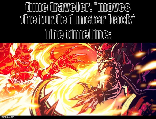 Bowser vs Fredbear | time traveler: *moves the turtle 1 meter back*; The timeline: | image tagged in bowser,fnaf | made w/ Imgflip meme maker