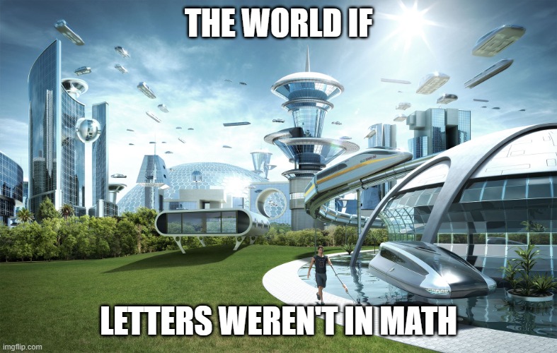 Math meme | THE WORLD IF; LETTERS WEREN'T IN MATH | image tagged in futuristic utopia | made w/ Imgflip meme maker