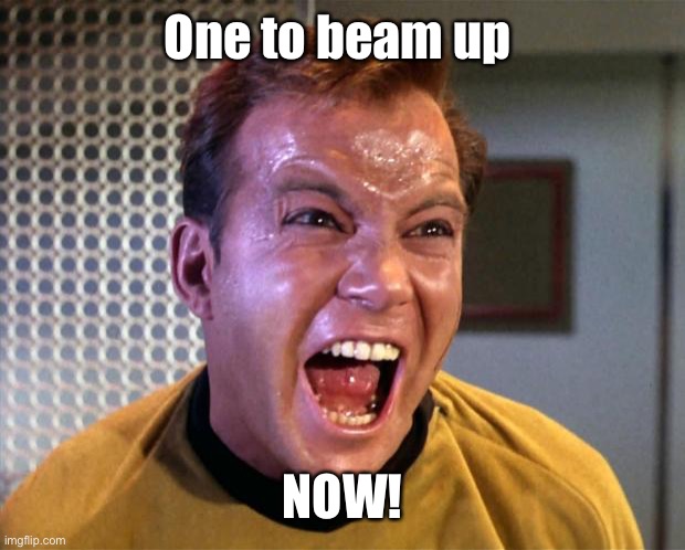 Captain Kirk Screaming | One to beam up NOW! | image tagged in captain kirk screaming | made w/ Imgflip meme maker