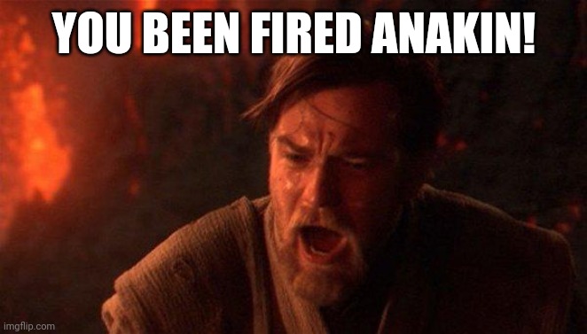 You been fired Anakin | YOU BEEN FIRED ANAKIN! | image tagged in memes,you were the chosen one star wars | made w/ Imgflip meme maker