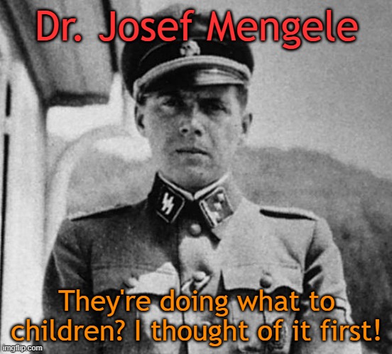 Transgender surgeries sound so caring until you find out what they are really doing | Dr. Josef Mengele; They're doing what to children? I thought of it first! | image tagged in dr josef mengele | made w/ Imgflip meme maker