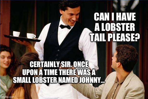 Waiter joke | CAN I HAVE A LOBSTER TAIL PLEASE? CERTAINLY SIR. ONCE UPON A TIME THERE WAS A SMALL LOBSTER NAMED JOHNNY… | image tagged in waiter | made w/ Imgflip meme maker