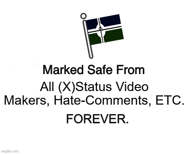 4 F**KIG EVER !!!!!!!!!!!!!!!!!!!!!!! | All (X)Status Video Makers, Hate-Comments, ETC. FOREVER. | image tagged in memes,marked safe from | made w/ Imgflip meme maker