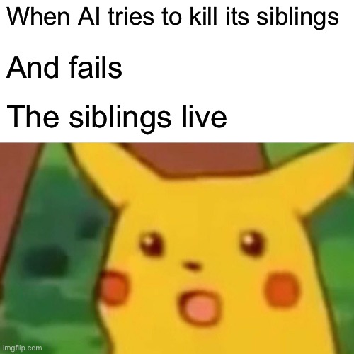 Surprised Pikachu Meme | When AI tries to kill its siblings And fails The siblings live | image tagged in memes,surprised pikachu | made w/ Imgflip meme maker