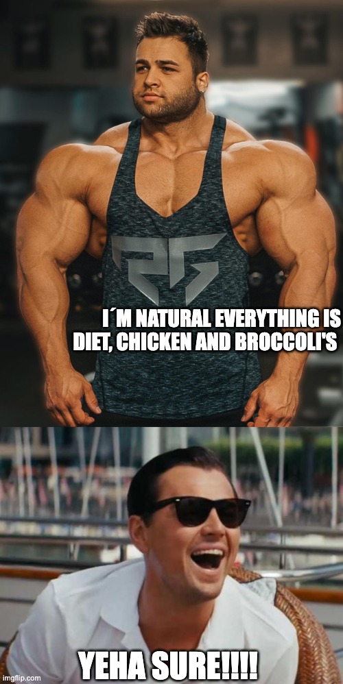 bodybuilder | I´M NATURAL EVERYTHING IS DIET, CHICKEN AND BROCCOLI'S; YEHA SURE!!!! | image tagged in funny,funny memes,fun,funny meme,lol,too funny | made w/ Imgflip meme maker