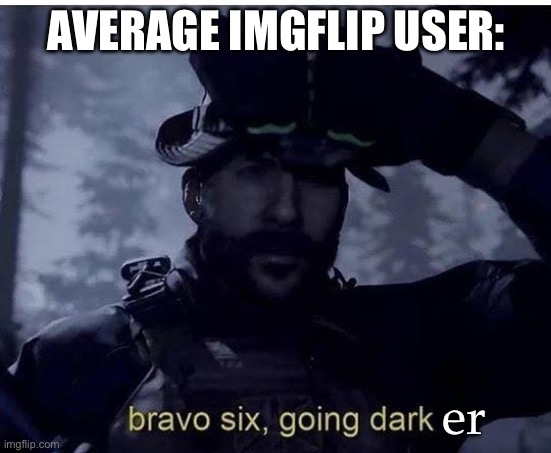 Imgflippers (this is not about imgflip according to the imgflip stream | AVERAGE IMGFLIP USER:; er | image tagged in bravo six going dark,average,imgflip users | made w/ Imgflip meme maker