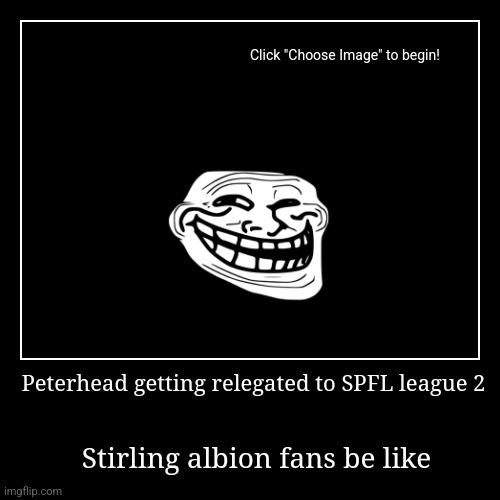 Oh man | Peterhead getting relegated to SPFL league 2 | Stirling albion fans be like | image tagged in funny,demotivationals | made w/ Imgflip demotivational maker