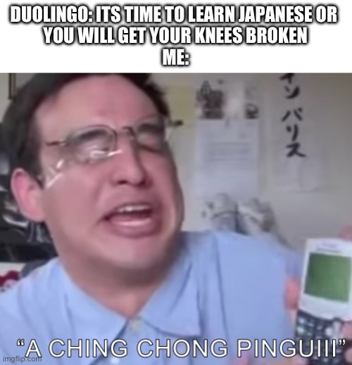 First Sheeshty template i made | DUOLINGO: ITS TIME TO LEARN JAPANESE OR 
YOU WILL GET YOUR KNEES BROKEN

ME: | image tagged in a ching chong pinguii,filthy phone,filthy frank | made w/ Imgflip meme maker