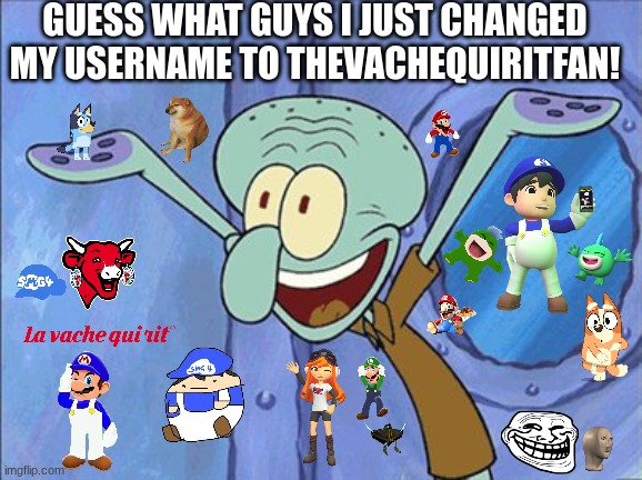 Guess What Squidward | GUESS WHAT GUYS I JUST CHANGED MY USERNAME TO THEVACHEQUIRITFAN! | image tagged in guess what squidward,smg4,bluey | made w/ Imgflip meme maker