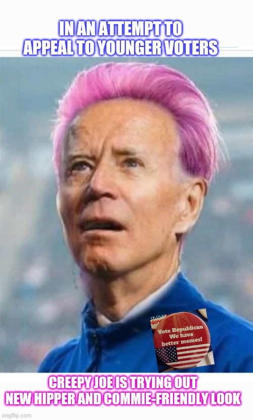 IN AN ATTEMPT TO APPEAL TO YOUNGER VOTERS; CREEPY JOE IS TRYING OUT NEW HIPPER AND COMMIE-FRIENDLY LOOK | image tagged in libtards,finished,jail,creepy joe biden,vote,republican party | made w/ Imgflip meme maker
