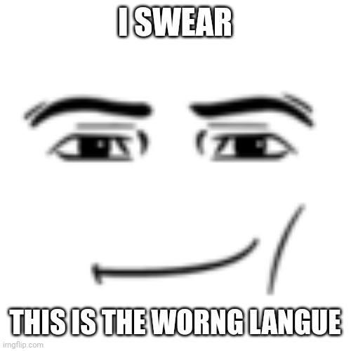 man face | I SWEAR THIS IS THE WORNG LANGUE | image tagged in man face | made w/ Imgflip meme maker