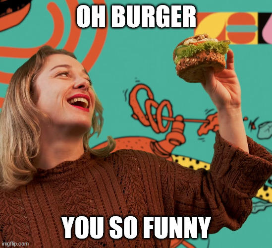 Oh burger | OH BURGER; YOU SO FUNNY | image tagged in burger,hamburger,funny | made w/ Imgflip meme maker