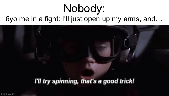 NOBODY IS GOING TO GET THROUGH IT! | 6yo me in a fight: I’ll just open up my arms, and…; Nobody: | image tagged in i'll try spinning,memes,funny,relatable,childhood | made w/ Imgflip meme maker