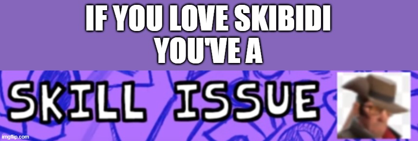 W me | IF YOU LOVE SKIBIDI
YOU'VE A | image tagged in w,real,skill issue,fr,true | made w/ Imgflip meme maker