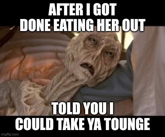 Her after my tounge | AFTER I GOT DONE EATING HER OUT; TOLD YOU I COULD TAKE YA TOUNGE | image tagged in that's what she said | made w/ Imgflip meme maker