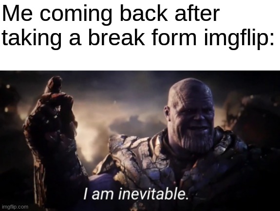 I'm Back | Me coming back after taking a break form imgflip: | image tagged in i am inevitable,memes | made w/ Imgflip meme maker