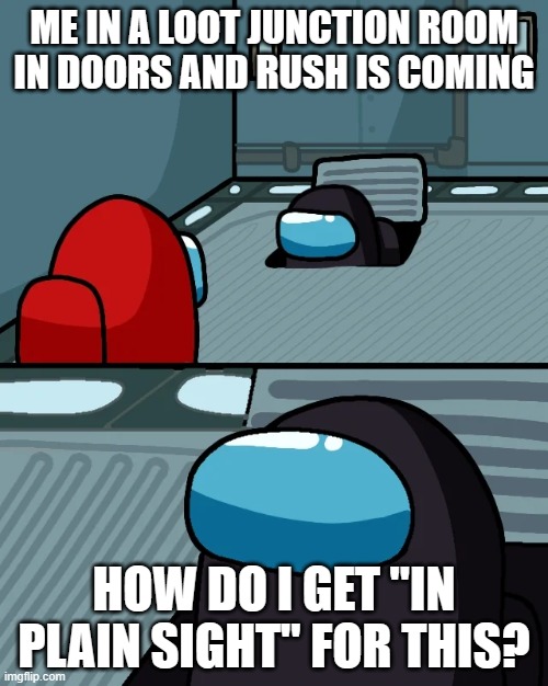 Doors Loot Room | ME IN A LOOT JUNCTION ROOM IN DOORS AND RUSH IS COMING; HOW DO I GET "IN PLAIN SIGHT" FOR THIS? | image tagged in impostor of the vent | made w/ Imgflip meme maker