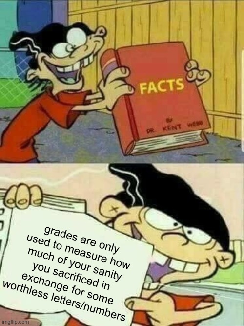 Double d facts book  | grades are only used to measure how much of your sanity you sacrificed in exchange for some worthless letters/numbers | image tagged in double d facts book,school sucks,facts,grades | made w/ Imgflip meme maker