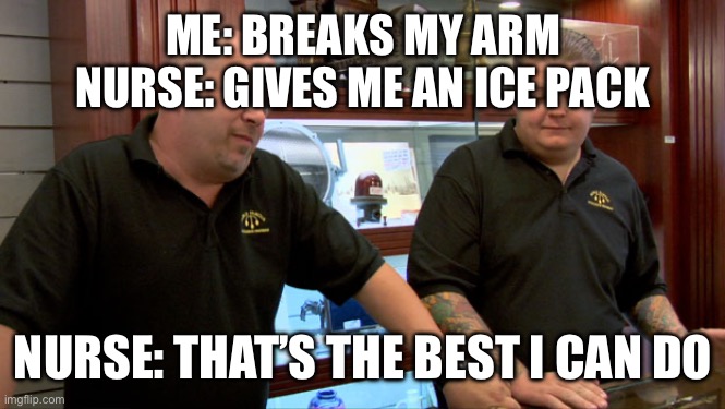 Pawn Stars Best I Can Do | ME: BREAKS MY ARM
NURSE: GIVES ME AN ICE PACK; NURSE: THAT’S THE BEST I CAN DO | image tagged in pawn stars best i can do | made w/ Imgflip meme maker