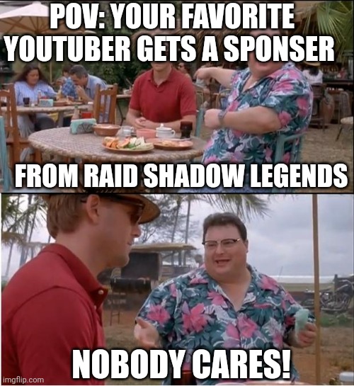 A friend gave me this idea | POV: YOUR FAVORITE YOUTUBER GETS A SPONSER; FROM RAID SHADOW LEGENDS; NOBODY CARES! | image tagged in memes,see nobody cares | made w/ Imgflip meme maker