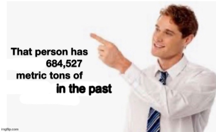That Person Has X 684527 Metric Tons of Y In The Past Z | image tagged in that person has x 684527 metric tons of y in the past z | made w/ Imgflip meme maker