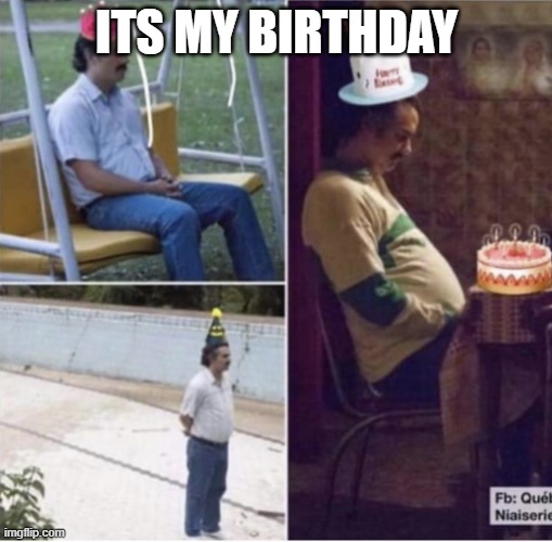 happy birthday to me | ITS MY BIRTHDAY | image tagged in sad pablo party | made w/ Imgflip meme maker
