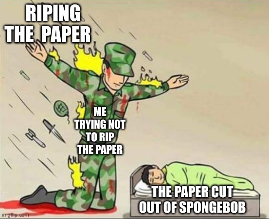 Soldier protecting sleeping child | RIPING THE  PAPER; ME TRYING NOT TO RIP THE PAPER; THE PAPER CUT OUT OF SPONGEBOB | image tagged in soldier protecting sleeping child | made w/ Imgflip meme maker
