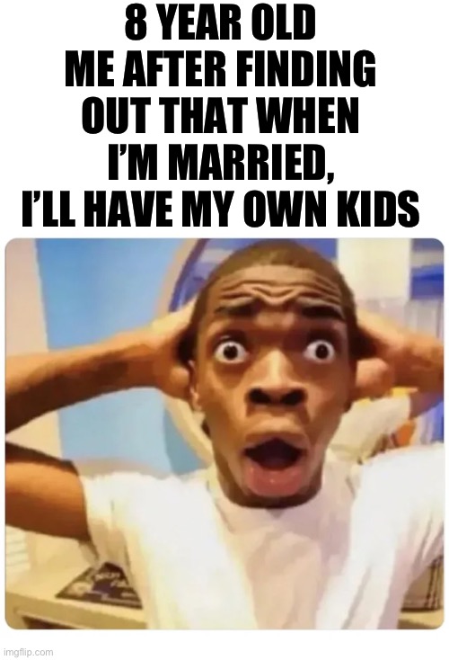 I realize that the original version had a typo, soooo I had to remake it | 8 YEAR OLD ME AFTER FINDING OUT THAT WHEN I’M MARRIED, I’LL HAVE MY OWN KIDS | image tagged in black guy suprised | made w/ Imgflip meme maker