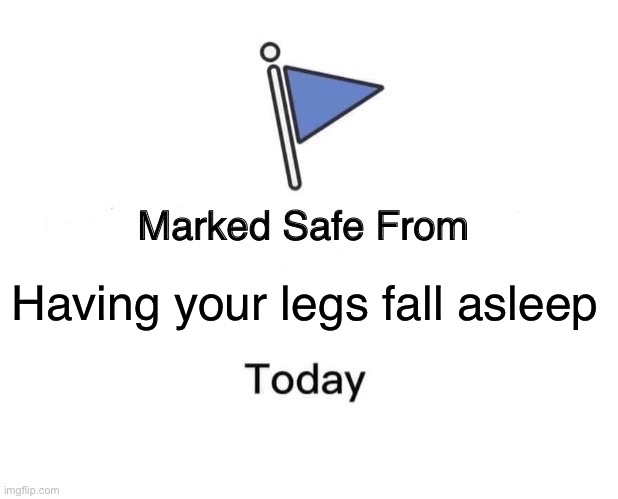Marked Safe From | Having your legs fall asleep | image tagged in memes,marked safe from | made w/ Imgflip meme maker