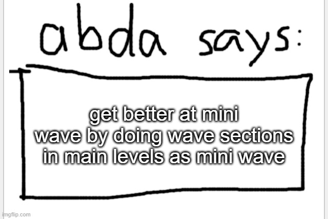 . | get better at mini wave by doing wave sections in main levels as mini wave | image tagged in anotherbadlydrawnaxolotl s announcement temp | made w/ Imgflip meme maker