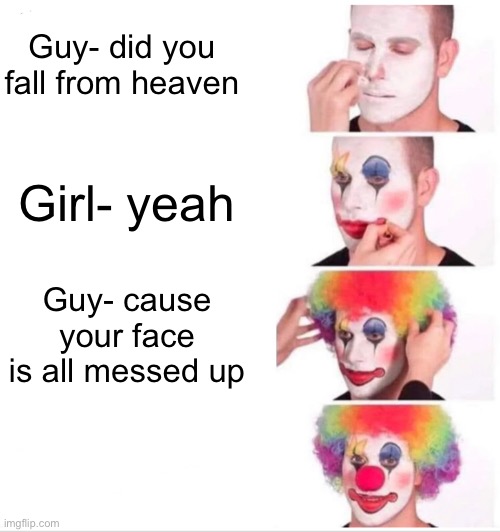 Clown Applying Makeup | Guy- did you fall from heaven; Girl- yeah; Guy- cause your face is all messed up | image tagged in memes,clown applying makeup | made w/ Imgflip meme maker