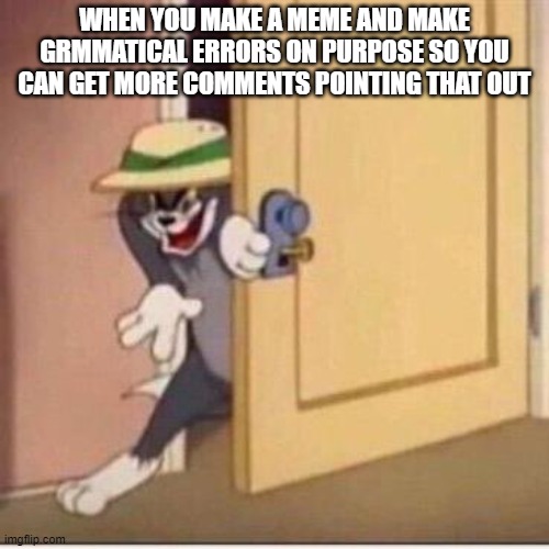 If you see this then never gonna give you up | WHEN YOU MAKE A MEME AND MAKE GRMMATICAL ERRORS ON PURPOSE SO YOU CAN GET MORE COMMENTS POINTING THAT OUT | image tagged in sneaky tom | made w/ Imgflip meme maker