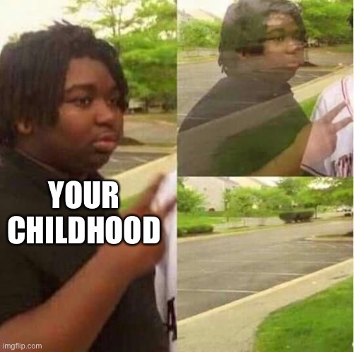 disappearing  | YOUR CHILDHOOD | image tagged in disappearing | made w/ Imgflip meme maker