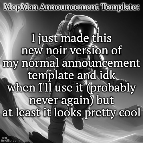 Listening to: After Dark by Mr.Kitty | MopMan Announcement Template:; I just made this new noir version of my normal announcement template and idk when I'll use it (probably never again) but at least it looks pretty cool | image tagged in noir mopman announcement template,mopman announcement template | made w/ Imgflip meme maker