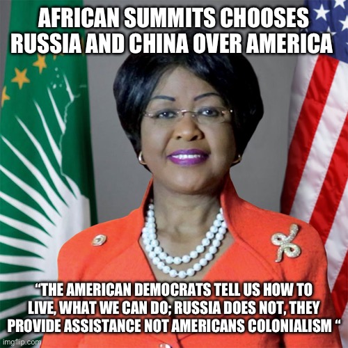 America looses Africa | AFRICAN SUMMITS CHOOSES RUSSIA AND CHINA OVER AMERICA; “THE AMERICAN DEMOCRATS TELL US HOW TO LIVE, WHAT WE CAN DO; RUSSIA DOES NOT, THEY PROVIDE ASSISTANCE NOT AMERICANS COLONIALISM “ | image tagged in memes,funny,gifs | made w/ Imgflip meme maker