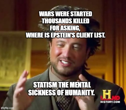 Aliens Guy | WARS WERE STARTED THOUSANDS KILLED FOR ASKING, 
 WHERE IS EPSTEIN'S CLIENT LIST. STATISM THE MENTAL SICKNESS OF HUMANITY. | image tagged in aliens guy | made w/ Imgflip meme maker