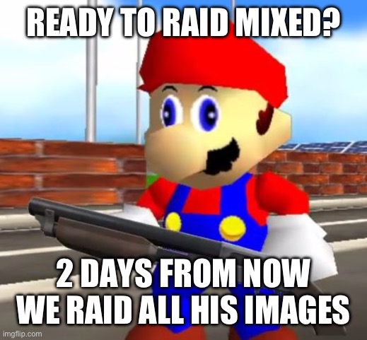 SMG4 Shotgun Mario | READY TO RAID MIXED? 2 DAYS FROM NOW WE RAID ALL HIS IMAGES | image tagged in smg4 shotgun mario | made w/ Imgflip meme maker