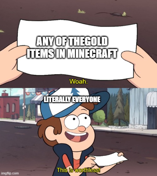 This is Worthless | ANY OF THEGOLD ITEMS IN MINECRAFT; LITERALLY EVERYONE | image tagged in this is worthless | made w/ Imgflip meme maker