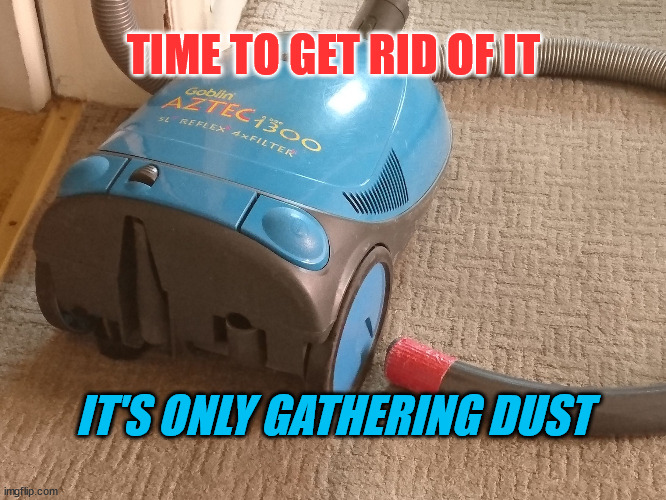 Vacuum Cleaner Gathering Dust | TIME TO GET RID OF IT; IT'S ONLY GATHERING DUST | image tagged in vacuum cleaner | made w/ Imgflip meme maker
