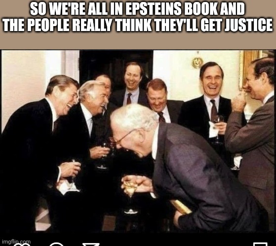 SO WE'RE ALL IN EPSTEINS BOOK AND THE PEOPLE REALLY THINK THEY'LL GET JUSTICE | made w/ Imgflip meme maker