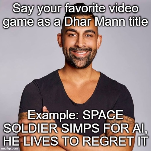 anyone watch dhar mann? | Say your favorite video game as a Dhar Mann title; Example: SPACE SOLDIER SIMPS FOR AI, HE LIVES TO REGRET IT | image tagged in dhar mann,video games,challenge,memes,gaming,halo | made w/ Imgflip meme maker