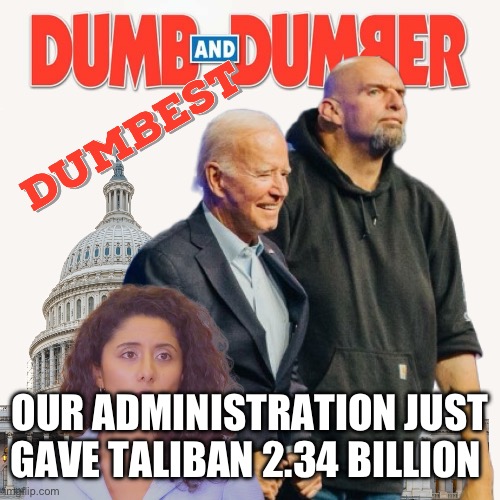 Dumb dumber dumbest | OUR ADMINISTRATION JUST GAVE TALIBAN 2.34 BILLION | image tagged in dumb dumber dumbest,memes,funny,gifs | made w/ Imgflip meme maker