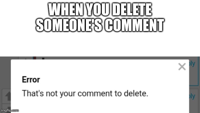 Rare Imgflip error | WHEN YOU DELETE SOMEONE'S COMMENT | image tagged in rare imgflip error | made w/ Imgflip meme maker