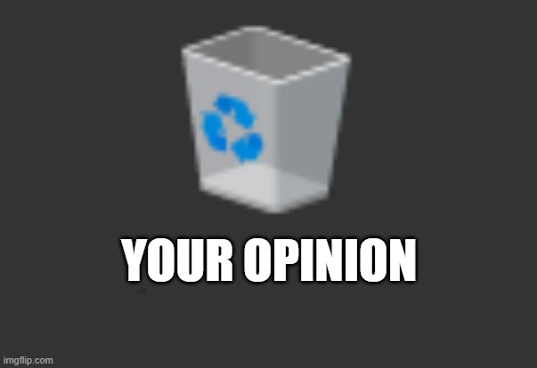 your opinion is trash | YOUR OPINION | image tagged in windows 10 recycle bin | made w/ Imgflip meme maker